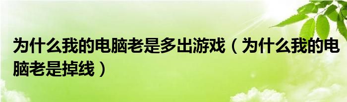 为什么我的电脑老是多出游戏（为什么我的电脑老是掉线）