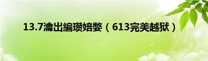 13.7瀹岀編瓒婄嫳（613完美越狱）