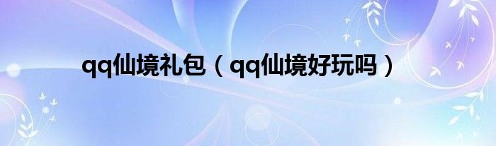 qq仙境礼包（qq仙境好玩吗）