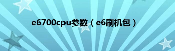 e6700cpu参数（e6刷机包）