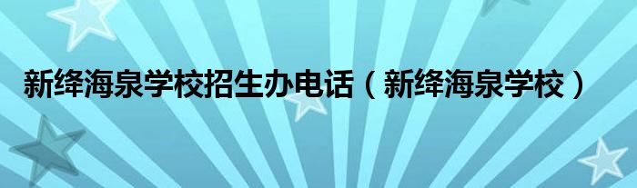 新绛海泉学校招生办电话（新绛海泉学校）