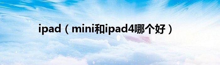 ipad（mini和ipad4哪个好）