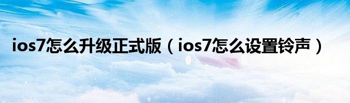 ios7怎么升级正式版（ios7怎么设置铃声）