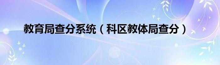 教育局查分系统（科区教体局查分）