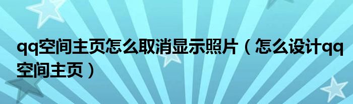 qq空间主页怎么取消显示照片（怎么设计qq空间主页）