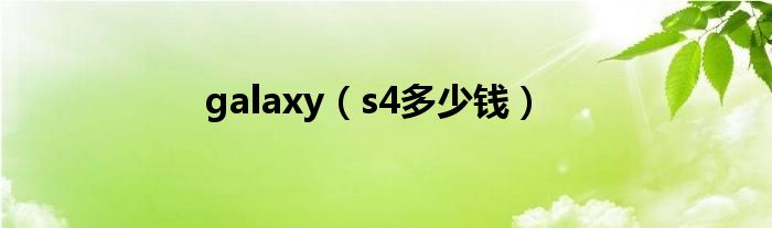 galaxy（s4多少钱）