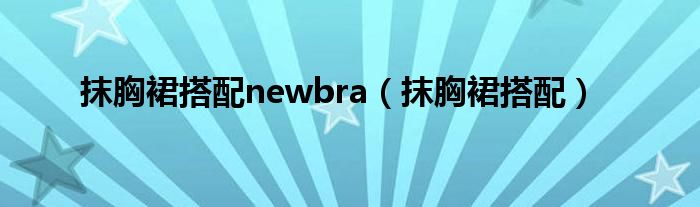 抹胸裙搭配newbra（抹胸裙搭配）