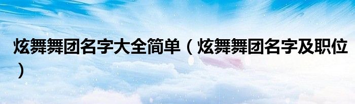 炫舞舞团名字大全简单（炫舞舞团名字及职位）