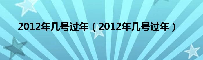 2012年几号过年（2012年几号过年）