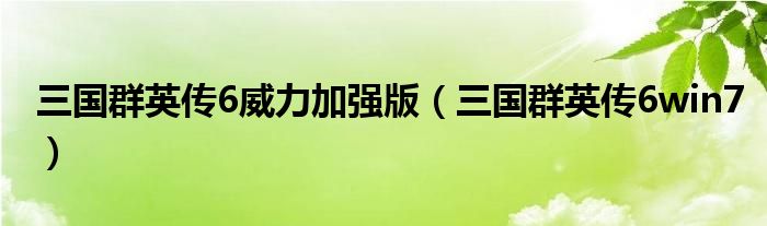 三国群英传6威力加强版（三国群英传6win7）