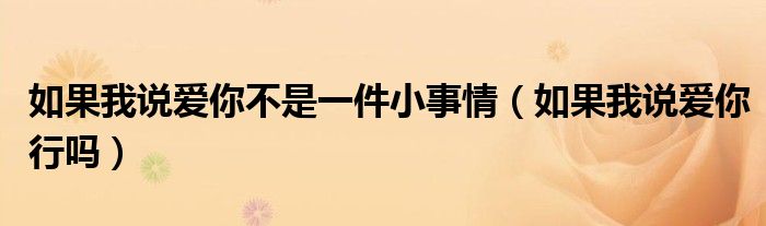 如果我说爱你不是一件小事情（如果我说爱你行吗）