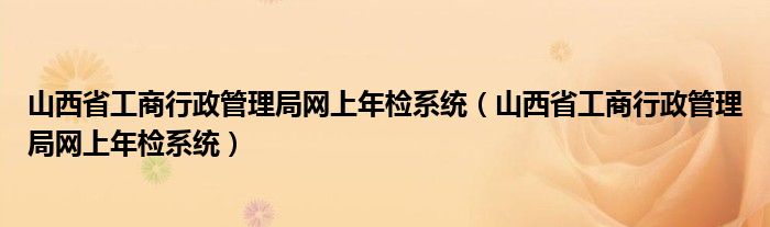 山西省工商行政管理局网上年检系统（山西省工商行政管理局网上年检系统）