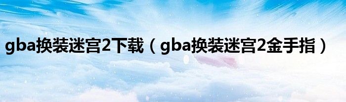 gba换装迷宫2下载（gba换装迷宫2金手指）