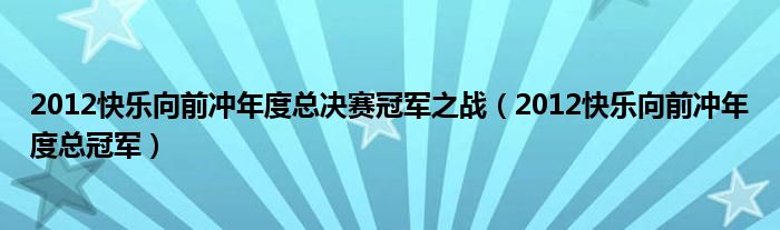 2012快乐向前冲年度总决赛冠军之战（2012快乐向前冲年度总冠军）