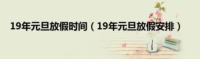 19年元旦放假时间（19年元旦放假安排）