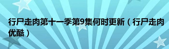 行尸走肉第十一季第9集何时更新（行尸走肉优酷）