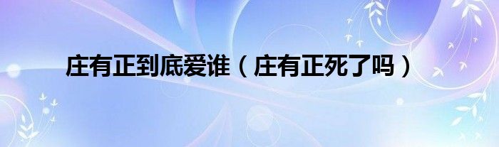 庄有正到底爱谁（庄有正死了吗）