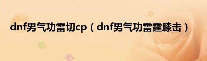 dnf男气功雷切cp（dnf男气功雷霆膝击）