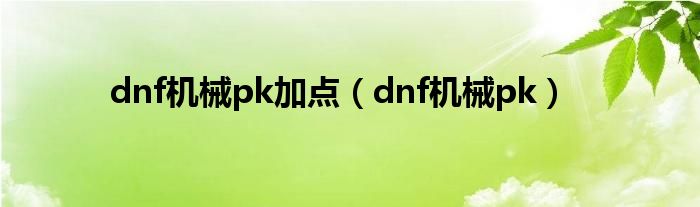 dnf机械pk加点（dnf机械pk）