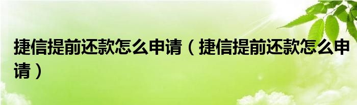 捷信提前还款怎么申请（捷信提前还款怎么申请）