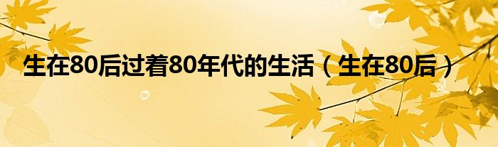 生在80后过着80年代的生活（生在80后）