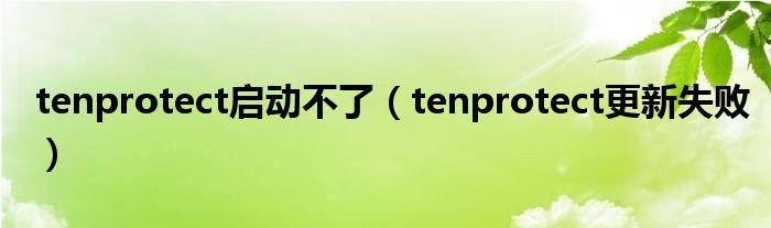 tenprotect启动不了（tenprotect更新失败）