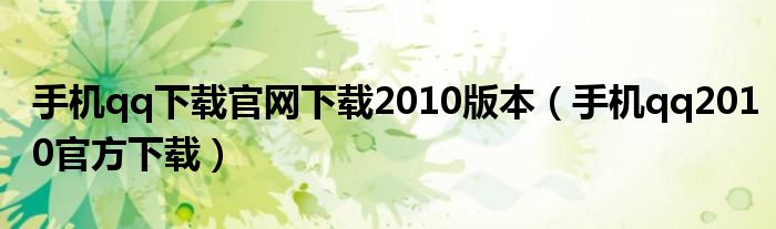 手机qq下载官网下载2010版本（手机qq2010官方下载）