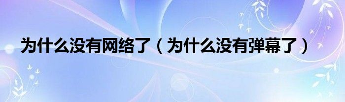 为什么没有网络了（为什么没有弹幕了）