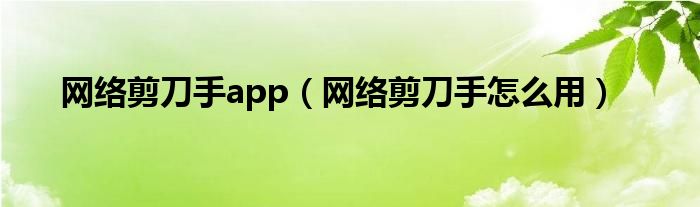 网络剪刀手app（网络剪刀手怎么用）