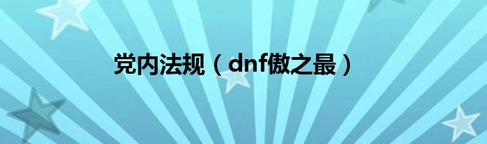 党内法规（dnf傲之最）