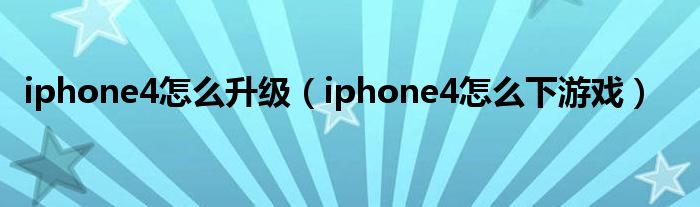 iphone4怎么升级（iphone4怎么下游戏）