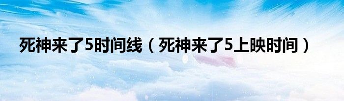 死神来了5时间线（死神来了5上映时间）