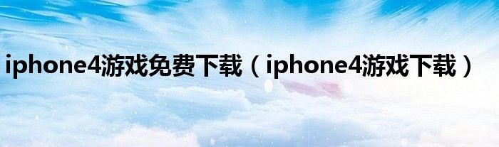 iphone4游戏免费下载（iphone4游戏下载）