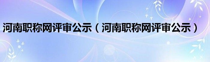 河南职称网评审公示（河南职称网评审公示）