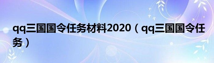 qq三国国令任务材料2020（qq三国国令任务）