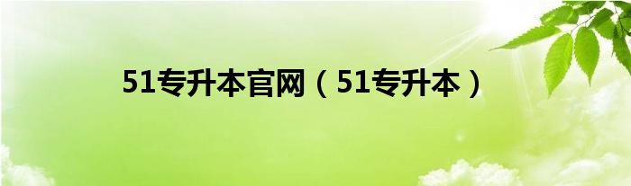 51专升本官网（51专升本）