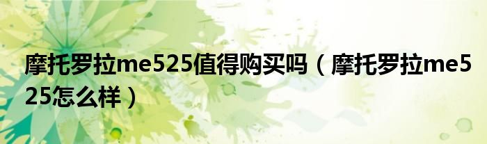 摩托罗拉me525值得购买吗（摩托罗拉me525怎么样）