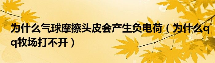 为什么气球摩擦头皮会产生负电荷（为什么qq牧场打不开）