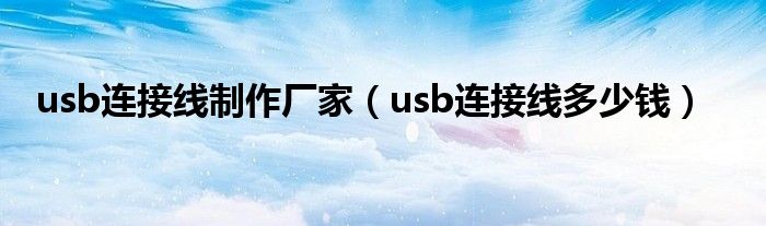 usb连接线制作厂家（usb连接线多少钱）