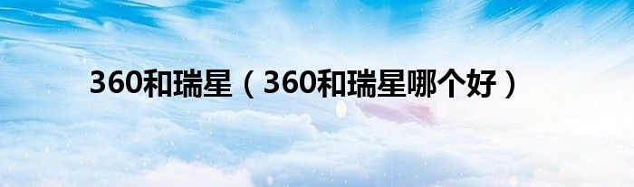 360和瑞星（360和瑞星哪个好）