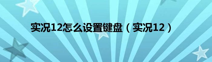 实况12怎么设置键盘（实况12）