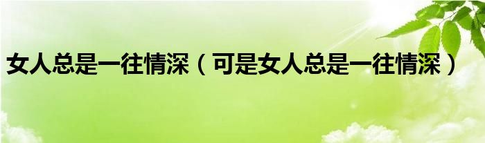 女人总是一往情深（可是女人总是一往情深）