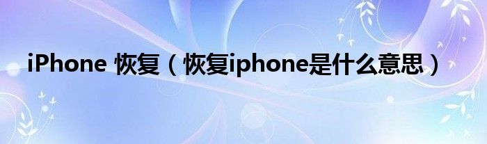 iPhone 恢复（恢复iphone是什么意思）