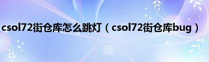 csol72街仓库怎么跳灯（csol72街仓库bug）