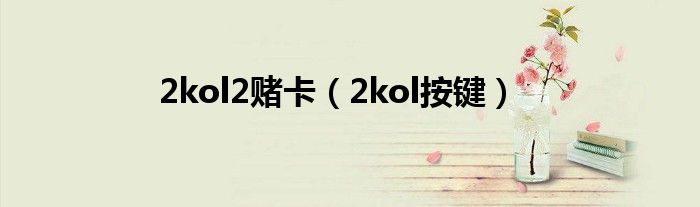 2kol2赌卡（2kol按键）