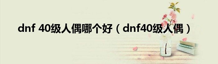 dnf 40级人偶哪个好（dnf40级人偶）