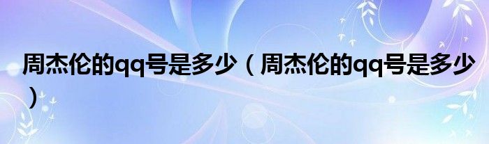 周杰伦的qq号是多少（周杰伦的qq号是多少）