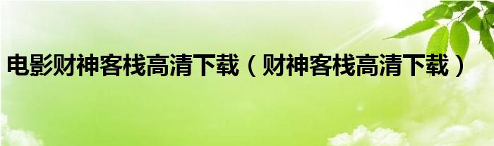 电影财神客栈高清下载（财神客栈高清下载）