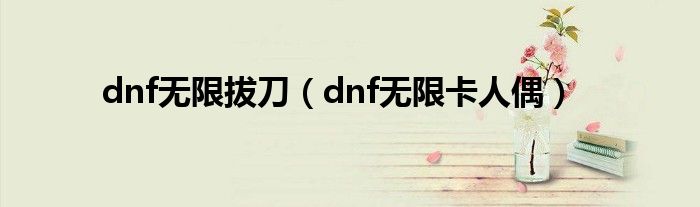 dnf无限拔刀（dnf无限卡人偶）