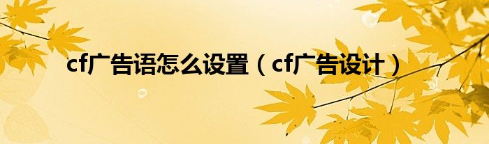 cf广告语怎么设置（cf广告设计）